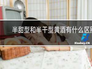 半甜型和半干型黄酒有什么区别