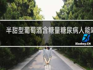 半甜型葡萄酒含糖量糖尿病人能喝吗