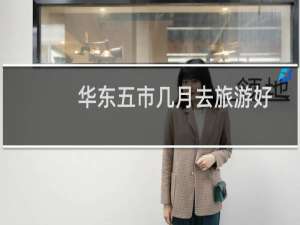 华东五市几月去旅游好
