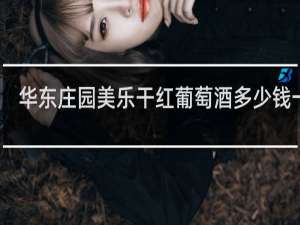华东庄园美乐干红葡萄酒多少钱一瓶