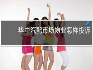 华中汽配市场物业怎样投诉