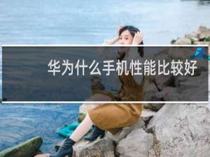 华为什么手机性能比较好
