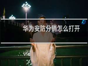华为安防分销怎么打开