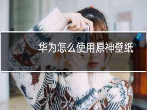 华为怎么使用原神壁纸