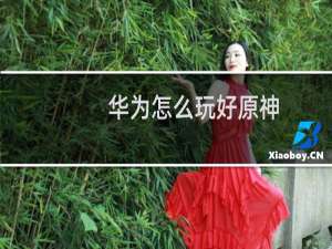 华为怎么玩好原神