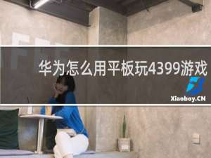 华为怎么用平板玩4399游戏