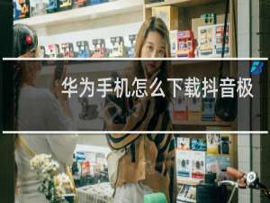 华为手机怎么下载抖音极速版