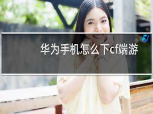 华为手机怎么下cf端游