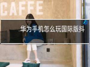 华为手机怎么玩国际版抖音