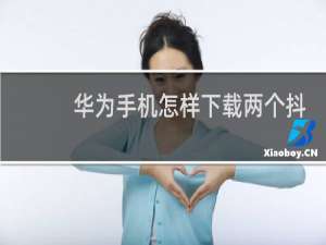 华为手机怎样下载两个抖音