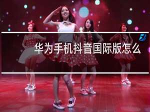 华为手机抖音国际版怎么才能看