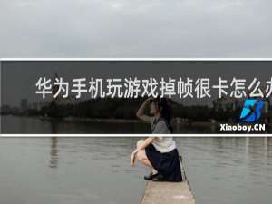 华为手机玩游戏掉帧很卡怎么办