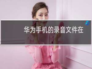 华为手机的录音文件在哪里找（华为手机的录音文件在哪里）