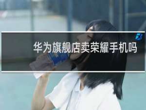 华为旗舰店卖荣耀手机吗