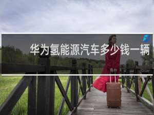 华为氢能源汽车多少钱一辆