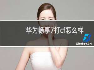 华为畅享7打cf怎么样