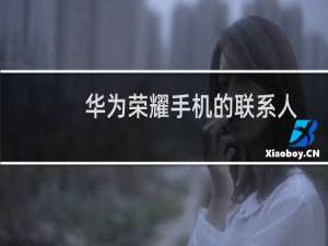 华为荣耀手机的联系人照片如何设置为手机照片