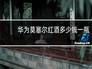 华为莫塞尔红酒多少钱一瓶