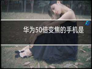 华为50倍变焦的手机是哪一款