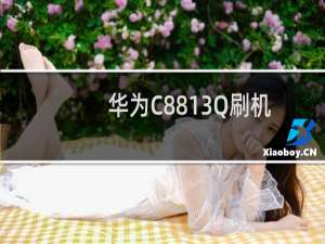 华为C8813Q刷机包优化、稳定 教程