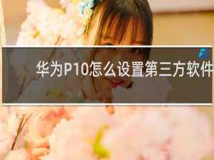 华为P10怎么设置第三方软件