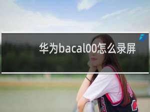 华为bacal00怎么录屏