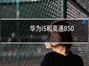 华为i5和高通850区别（高通850和i5性能对比）