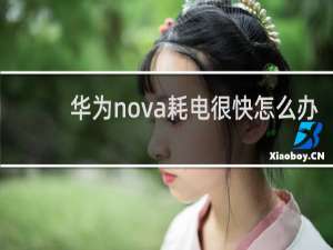 华为nova耗电很快怎么办