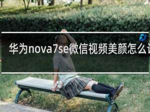 华为nova7se微信视频美颜怎么设置