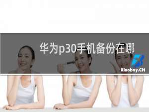 华为p30手机备份在哪里找