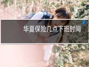 华夏保险几点下班时间