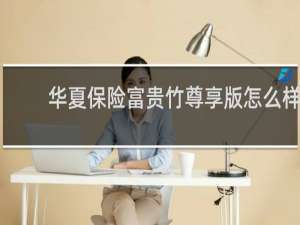 华夏保险富贵竹尊享版怎么样