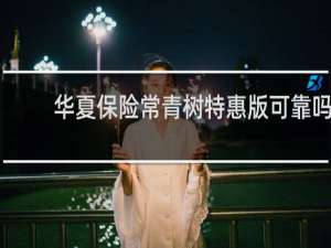 华夏保险常青树特惠版可靠吗