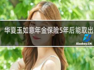 华夏玉如意年金保险5年后能取出来吗