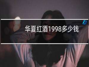 华夏红酒1998多少钱