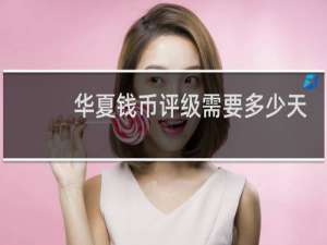 华夏钱币评级需要多少天