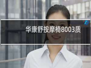 华康舒按摩椅8003质量怎么样?