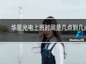 华星光电上班时间是几点到几点