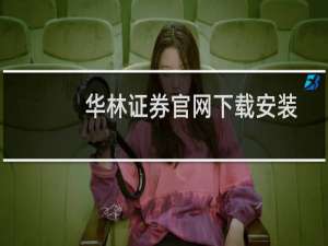 华林证券官网下载安装（华林证券官网下载v6）