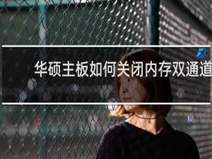 华硕主板如何关闭内存双通道