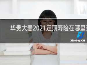 华贵大麦2021定期寿险在哪里买