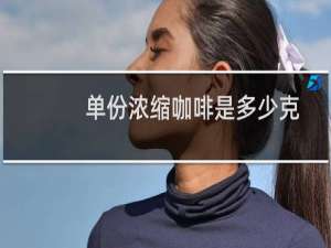 单份浓缩咖啡是多少克