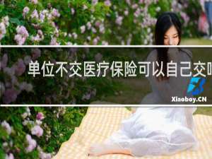 单位不交医疗保险可以自己交吗