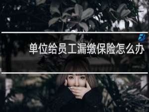 单位给员工漏缴保险怎么办