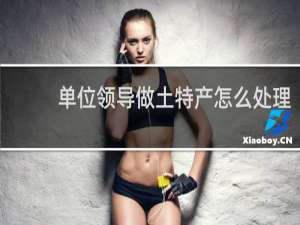 单位领导做土特产怎么处理