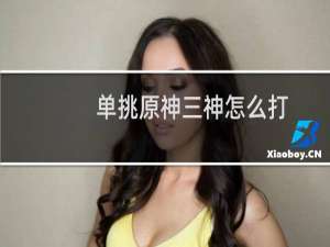 单挑原神三神怎么打