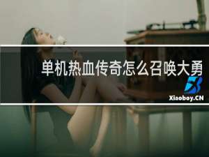 单机热血传奇怎么召唤大勇