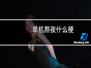 单机熬夜什么梗？单机熬夜是什么意思什么梗