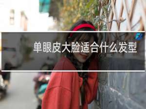 单眼皮大脸适合什么发型