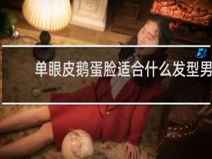 单眼皮鹅蛋脸适合什么发型男